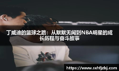 丁威迪的篮球之路：从默默无闻到NBA明星的成长历程与奋斗故事