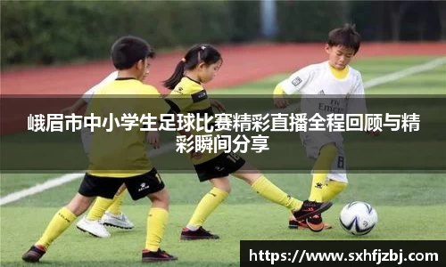 峨眉市中小学生足球比赛精彩直播全程回顾与精彩瞬间分享
