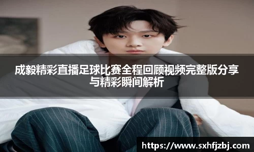 成毅精彩直播足球比赛全程回顾视频完整版分享与精彩瞬间解析