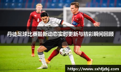 丹徒足球比赛最新动态实时更新与精彩瞬间回顾