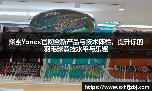 探索Yonex官网全新产品与技术体验，提升你的羽毛球竞技水平与乐趣