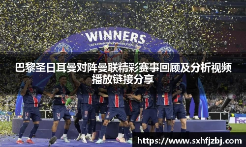 巴黎圣日耳曼对阵曼联精彩赛事回顾及分析视频播放链接分享