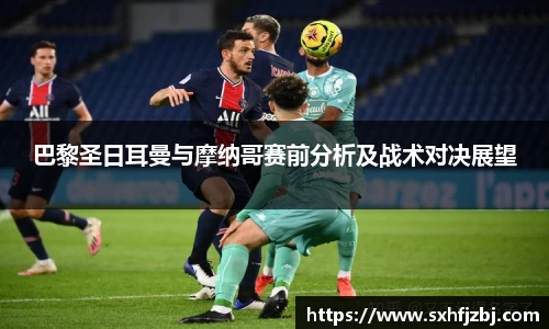 巴黎圣日耳曼与摩纳哥赛前分析及战术对决展望